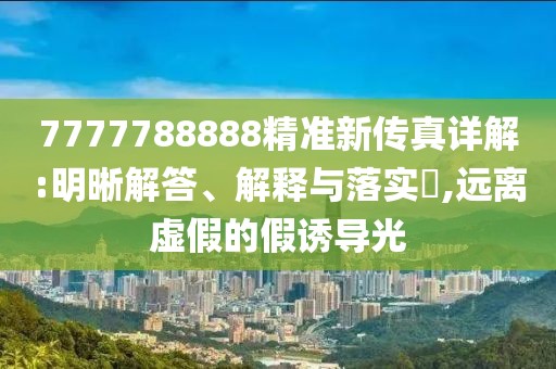 7777788888精准新传真详解:明晰解答、解释与落实​,远离虚假的假诱导光