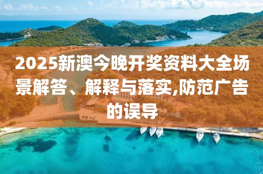 2025新澳今晚开奖资料大全场景解答、解释与落实,防范广告的误导