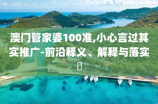 澳门管家婆100准,小心言过其实推广-前沿释义、解释与落实​