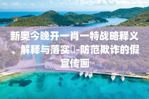 新奥今晚开一肖一特战略释义、解释与落实​-防范欺诈的假宣传画
