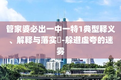 管家婆必出一中一特1典型释义、解释与落实​-躲避虚夸的迷雾